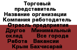 Торговый представитель › Название организации ­ Компания-работодатель › Отрасль предприятия ­ Другое › Минимальный оклад ­ 1 - Все города Работа » Вакансии   . Крым,Бахчисарай